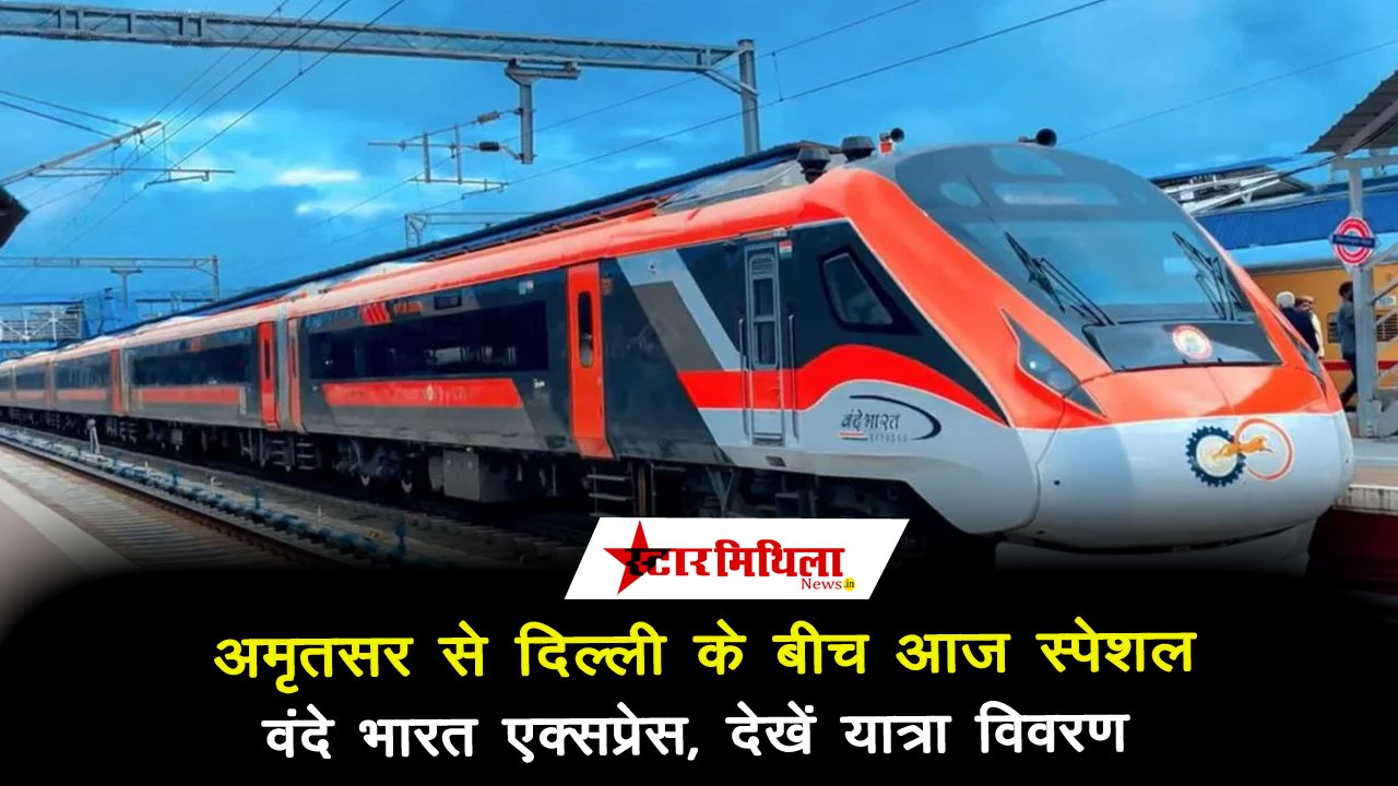 आज अमृतसर से दिल्ली के बीच चलेगी समर स्पेशल वंदे भारत एक्सप्रेस : Amritsar – Delhi Vande Bharat Express