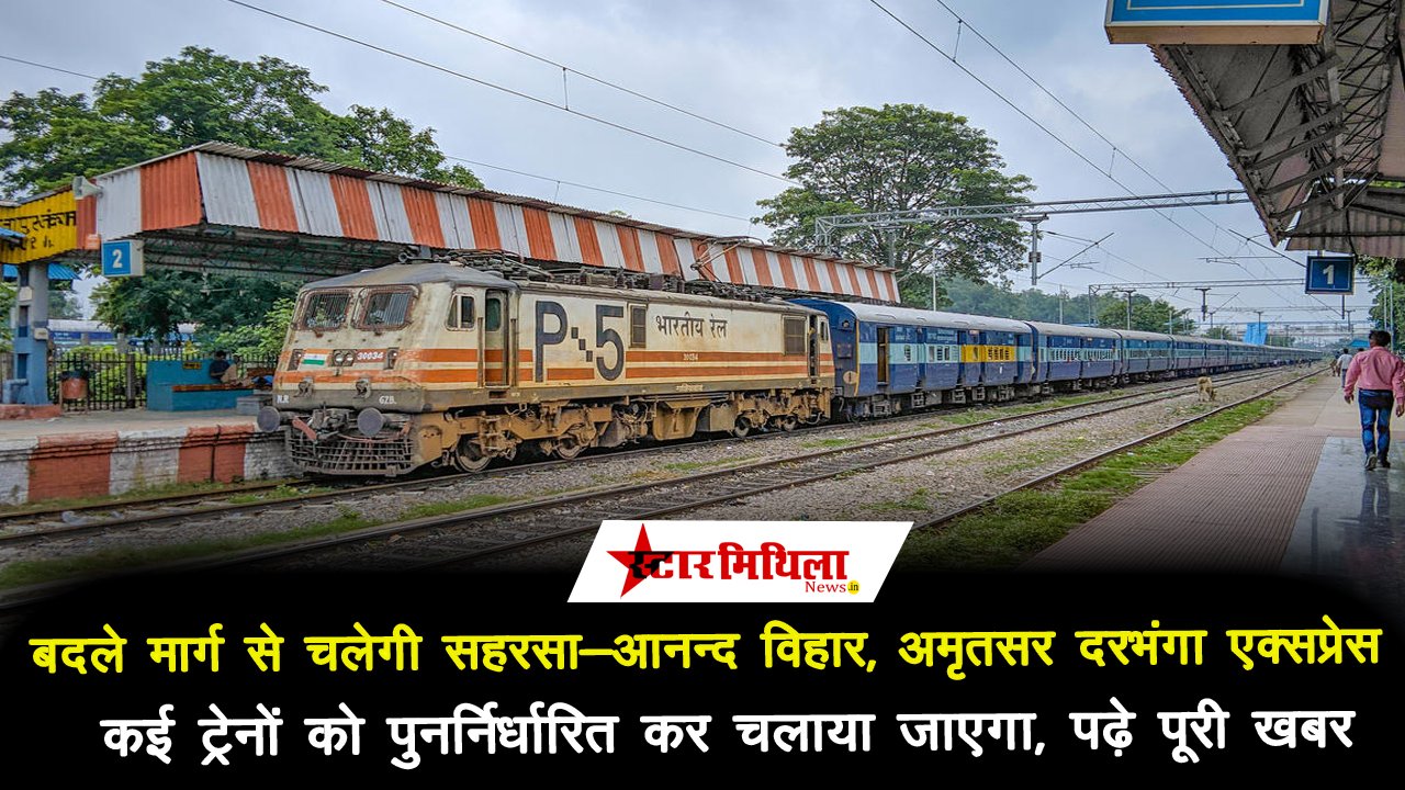 बदले मार्ग से चलेगी सहरसा-आनन्द विहार, अमृतसर दरभंगा एक्सप्रेस, कई ट्रेनों को पुनर्निर्धारित कर चलाया जाएगा, पढ़े पूरी खबर
