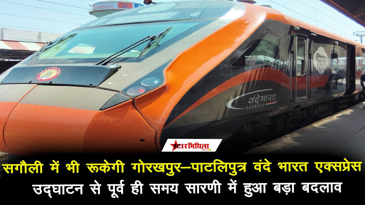 अब सगौली में भी रूकेगी गोरखपुर-पाटलिपुत्र वंदे भारत एक्सप्रेस, उद्घाटन से पूर्व ही समय सारणी में हुआ बदलाव