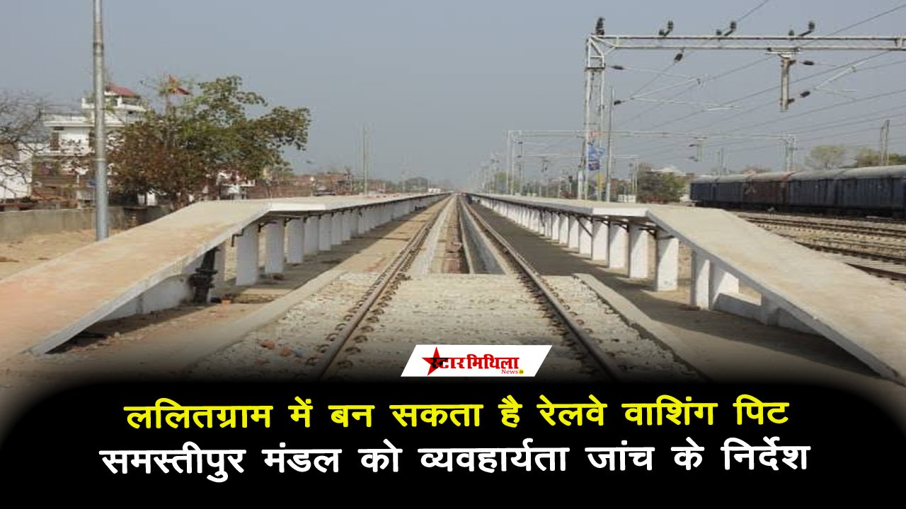 ललितग्राम में बन सकता है रेलवे वाशिंग पिट: समस्तीपुर मंडल को व्यवहार्यता जांच के निर्देश