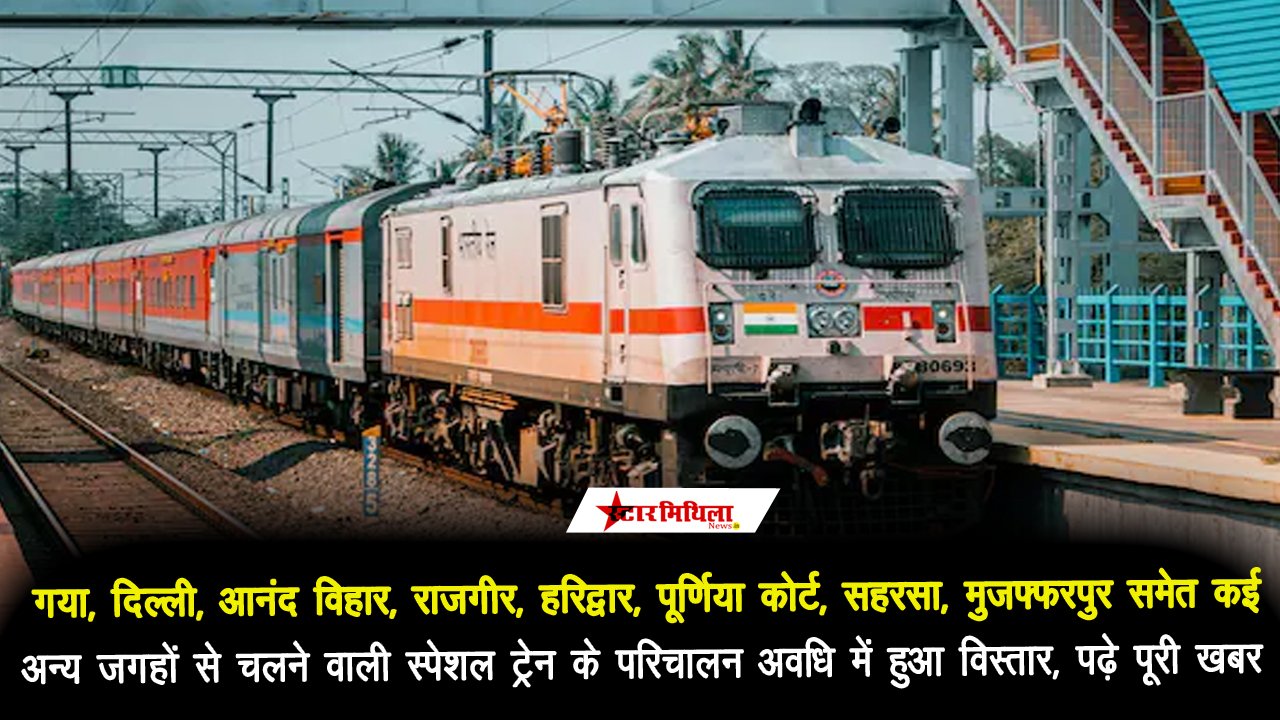 गया, दिल्ली, आनंद विहार, राजगीर, हरिद्वार, पूर्णिया कोर्ट, सहरसा, मुजफ्फरपुर समेत कई अन्य जगहों से चलने वाली स्पेशल ट्रेन के परिचालन अवधि में हुआ विस्तार, पढ़े पूरी खबर