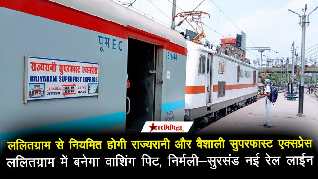 ललितग्राम में वाशिंग पिट, राज्यरानी सुपरफास्ट, वैशाली सुपरफास्ट, जनसाधारण एक्सप्रेस होगा नियमित, निर्मली – सुरसंड नई रेल लाईन का शिलान्यास: जल्द