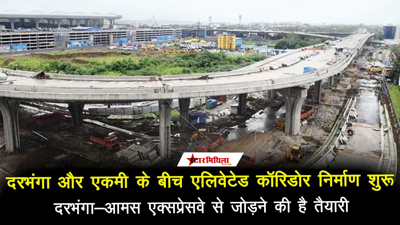 दरभंगा और एकमी के बीच एलिवेटेड कॉरिडोर निर्माण शुरू, शहर को मिलेगी ट्रैफिक जाम से मुक्ति