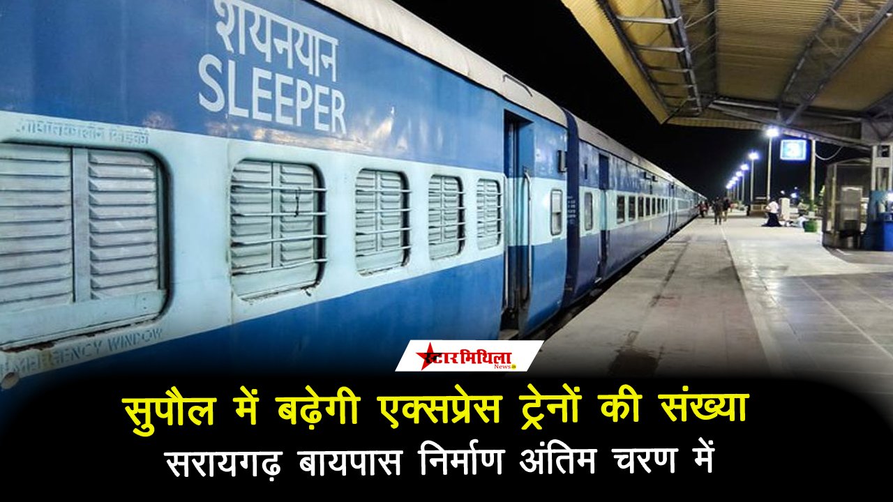 सुपौल में बढ़ेगी एक्सप्रेस ट्रेनों की संख्या, सरायगढ़ बायपास निर्माण अंतिम चरण में