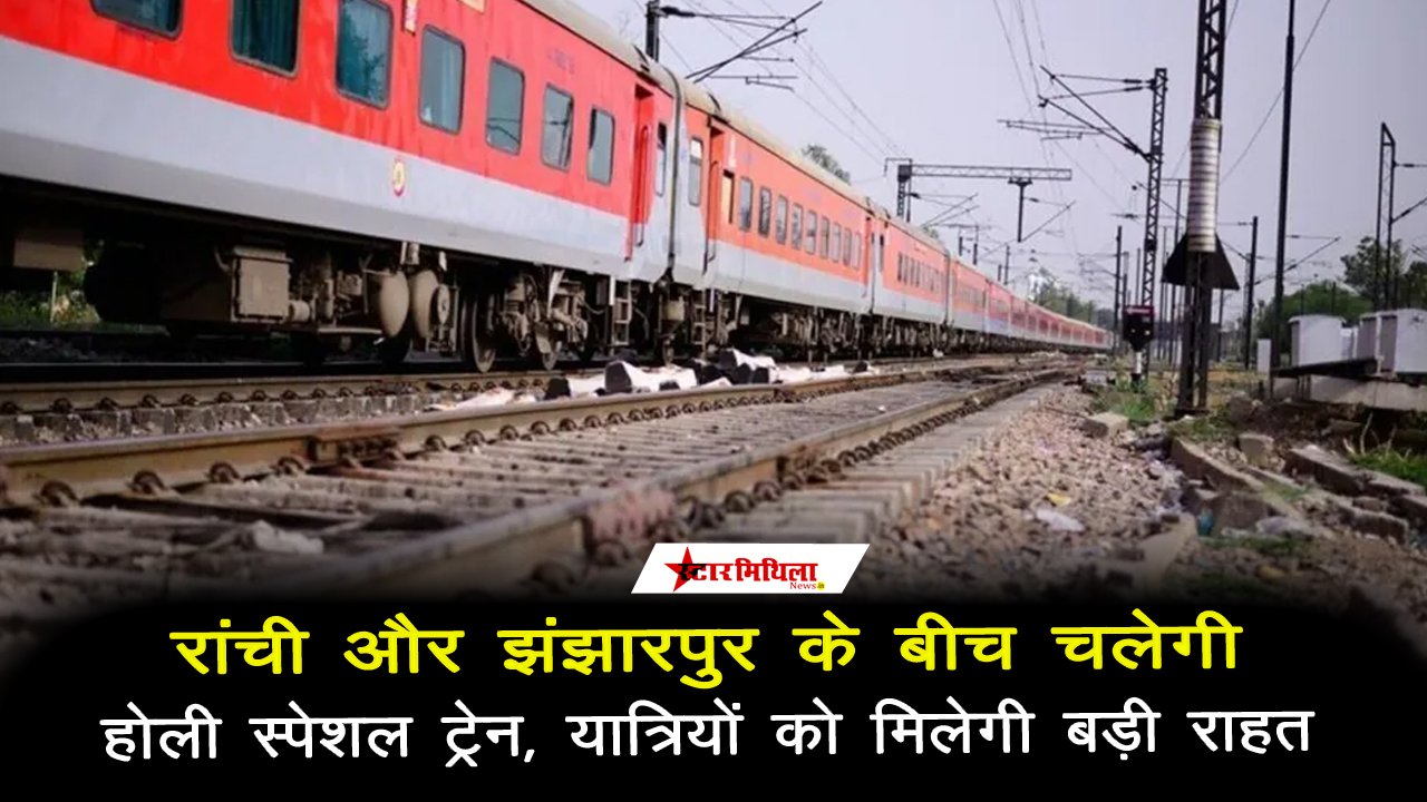 रांची और झंझारपुर के बीच चलेगी होली स्पेशल ट्रेन, यात्रियों को मिलेगी बड़ी राहत