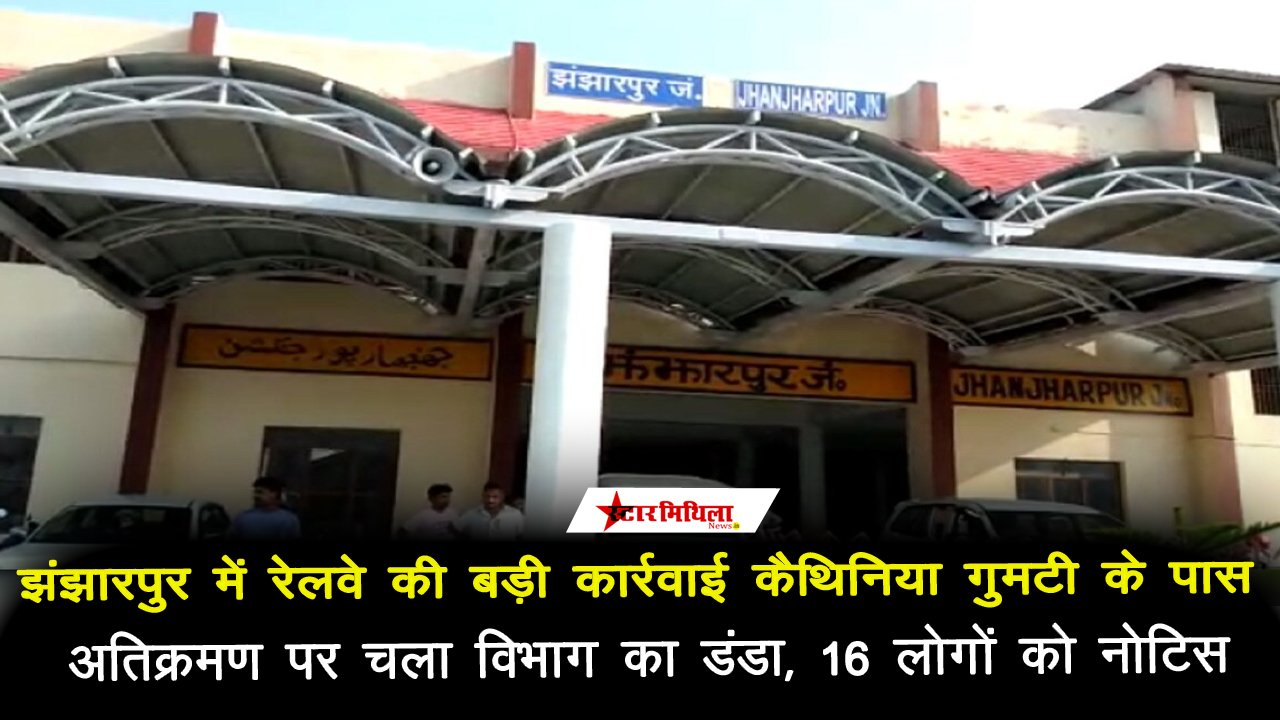 झंझारपुर में रेलवे की बड़ी कार्रवाई: कैथिनिया गुमटी के पास अतिक्रमण पर चला विभाग का डंडा, 16 लोगों को नोटिस