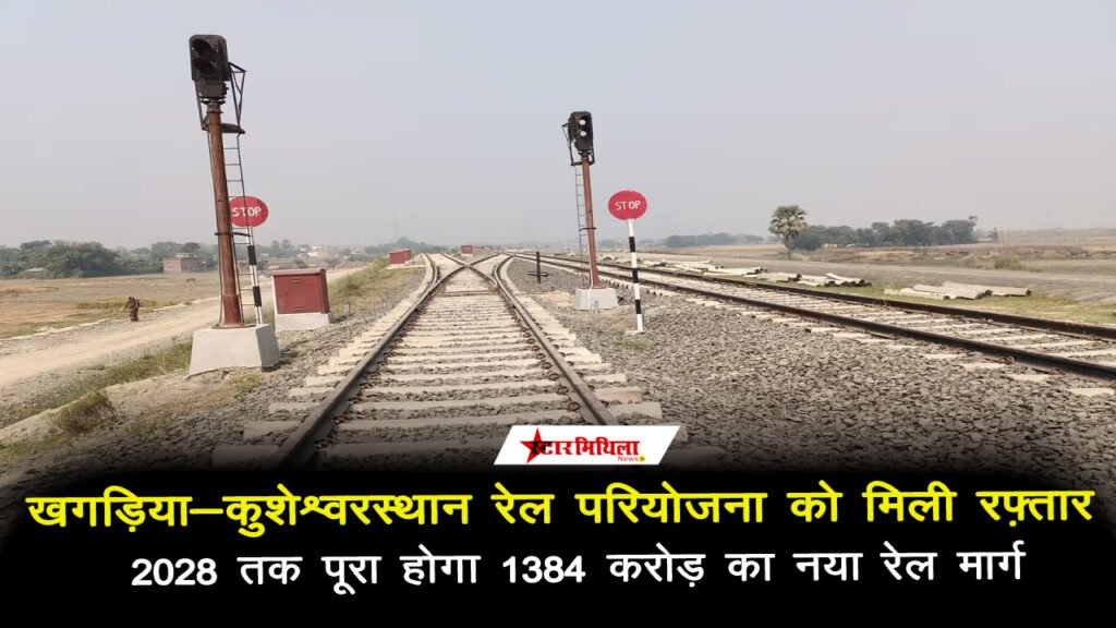 खगड़िया-कुशेश्वरस्थान रेल परियोजना को मिली रफ़्तार: 2028 तक पूरा होगा 1384 करोड़ का नया रेल मार्ग