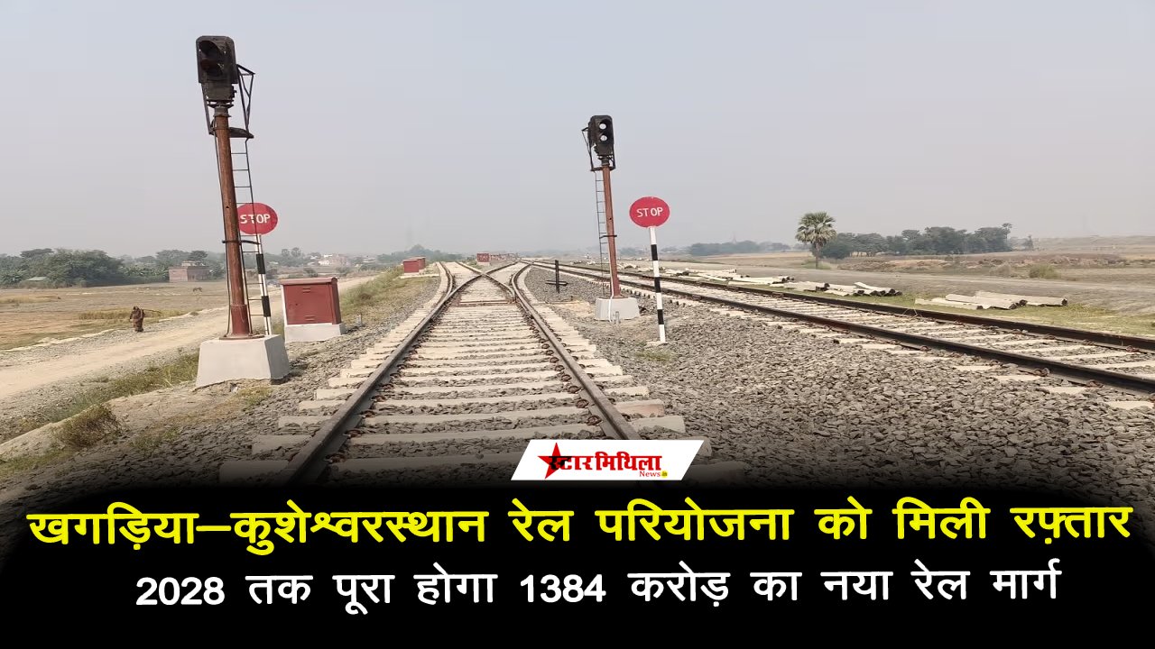 खगड़िया-कुशेश्वरस्थान रेल परियोजना को मिली रफ़्तार: 2028 तक पूरा होगा 1384 करोड़ का नया रेल मार्ग