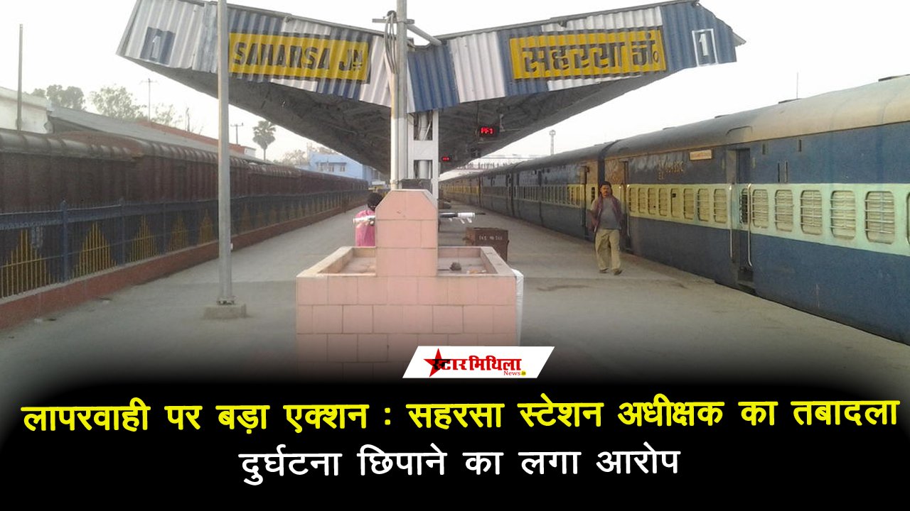 लापरवाही पर बड़ा एक्शन: सहरसा स्टेशन अधीक्षक का तबादला, दुर्घटना छिपाने का लगा आरोप