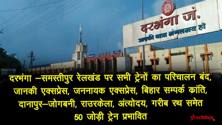 दरभंगा -समस्तीपुर रेलखंड पर सभी ट्रेनों का परिचालन बंद, जानकी एक्सप्रेस, जननायक एक्सप्रेस, बिहार सम्पर्क क्रांति, दानापुर-जोगबनी, राउरकेला, अंत्योदय, गरीब रथ समेत 50 जोड़ी ट्रेन प्रभावित
