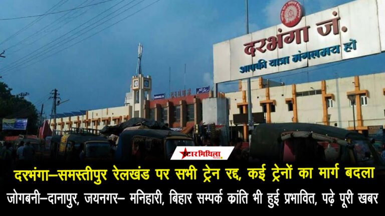 दरभंगा-समस्तीपुर रेलखंड पर सभी ट्रेन रद्द, कई ट्रेनों का मार्ग बदला, जोगबनी-दानापुर, जयनगर- मनिहारी, बिहार सम्पर्क क्रांति भी हुई प्रभावित, पढ़े पूरी खबर