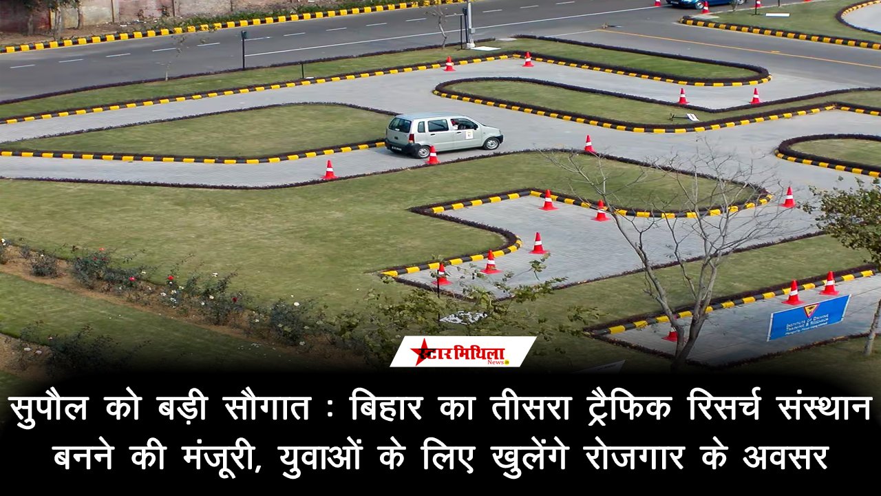 सुपौल को बड़ी सौगात: बिहार का तीसरा ट्रैफिक रिसर्च संस्थान बनने की मंजूरी, युवाओं के लिए खुलेंगे रोजगार के अवसर