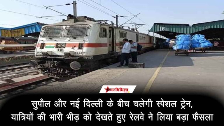 सुपौल और नई दिल्ली के बीच चलेगी स्पेशल ट्रेन: यात्रियों की भारी भीड़ को देखते हुए रेलवे ने लिया बड़ा फैसला