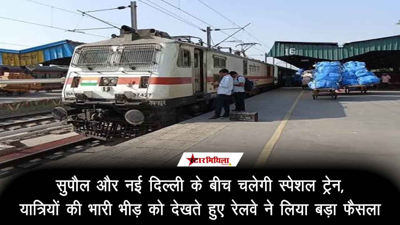 सुपौल और नई दिल्ली के बीच चलेगी स्पेशल ट्रेन: यात्रियों की भारी भीड़ को देखते हुए रेलवे ने लिया बड़ा फैसला